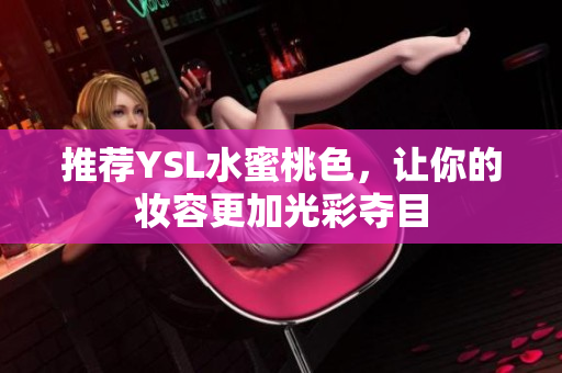 推荐YSL水蜜桃色，让你的妆容更加光彩夺目