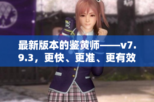 最新版本的鉴黄师——v7.9.3，更快、更准、更有效！