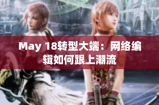 May 18转型大端：网络编辑如何跟上潮流