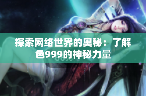 探索网络世界的奥秘：了解色999的神秘力量