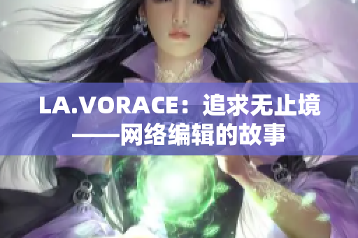 LA.VORACE：追求无止境——网络编辑的故事