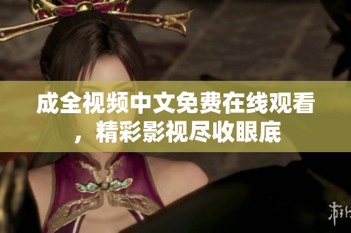 成全视频中文免费在线观看，精彩影视尽收眼底