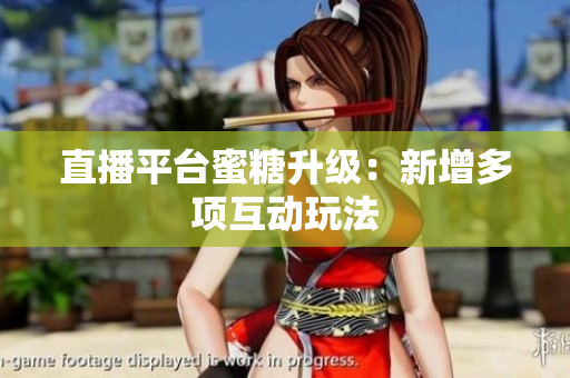 直播平台蜜糖升级：新增多项互动玩法