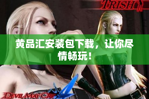 黄品汇安装包下载，让你尽情畅玩！