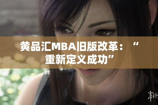 黄品汇MBA旧版改革：“重新定义成功”