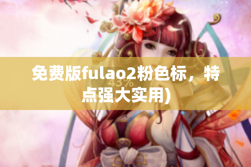 免费版fulao2粉色标，特点强大实用)