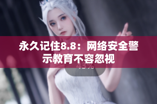 永久记住8.8：网络安全警示教育不容忽视