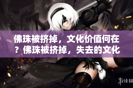 佛珠被挤掉，文化价值何在？佛珠被挤掉，失去的文化价值
