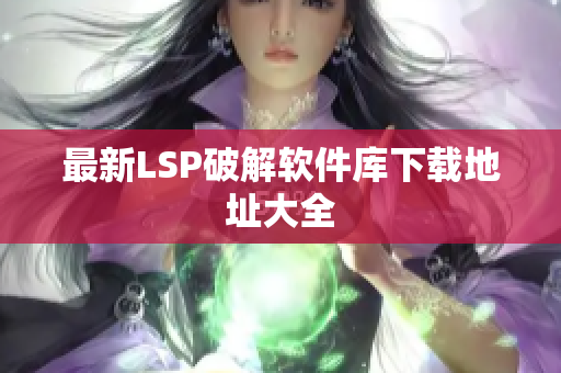 最新LSP破解软件库下载地址大全