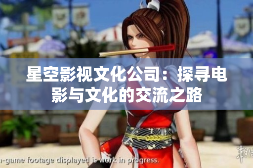 星空影视文化公司：探寻电影与文化的交流之路
