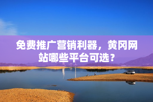 免费推广营销利器，黄冈网站哪些平台可选？