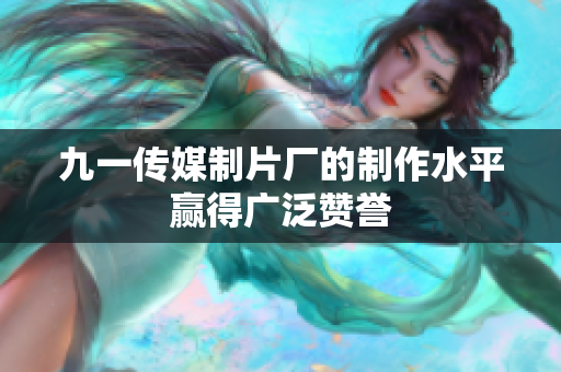 九一传媒制片厂的制作水平赢得广泛赞誉