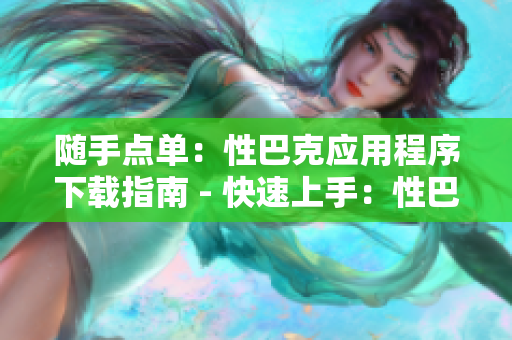 随手点单：性巴克应用程序下载指南 - 快速上手：性巴克应用程序下载攻略