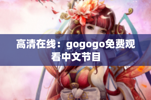 高清在线：gogogo免费观看中文节目