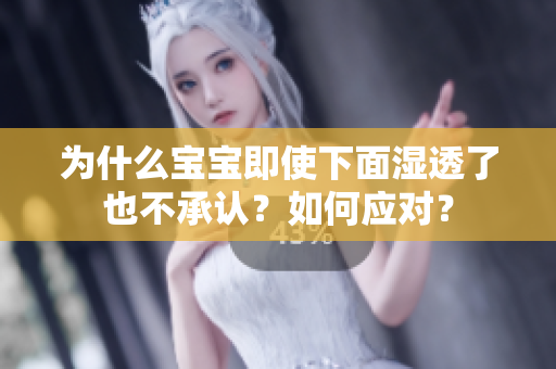 为什么宝宝即使下面湿透了也不承认？如何应对？