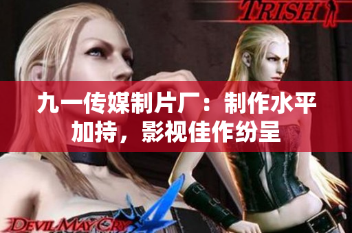 九一传媒制片厂：制作水平加持，影视佳作纷呈