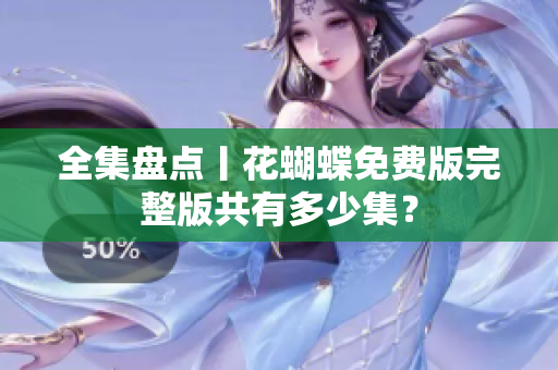 全集盘点丨花蝴蝶免费版完整版共有多少集？