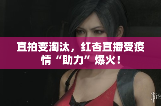 直拍变淘汰，红杏直播受疫情“助力”爆火！