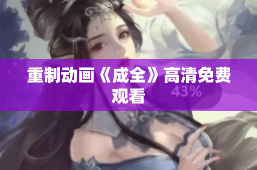 重制动画《成全》高清免费观看