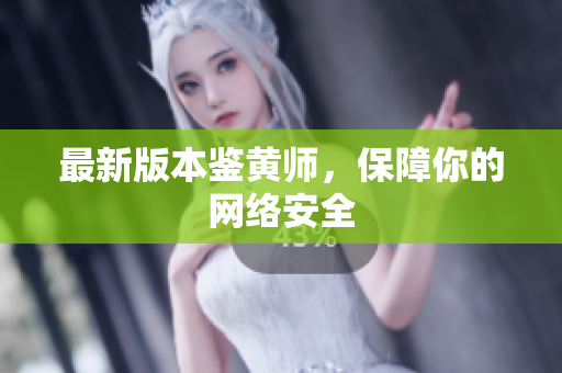 最新版本鉴黄师，保障你的网络安全