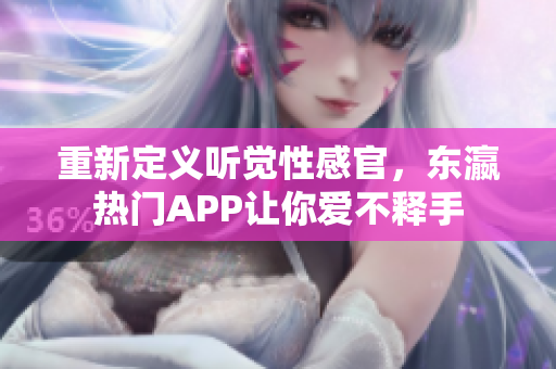 重新定义听觉性感官，东瀛热门APP让你爱不释手