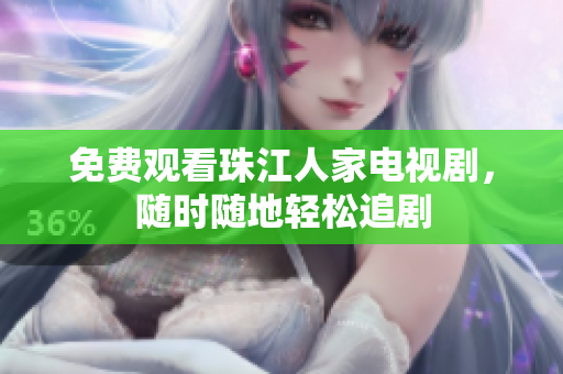 免费观看珠江人家电视剧，随时随地轻松追剧