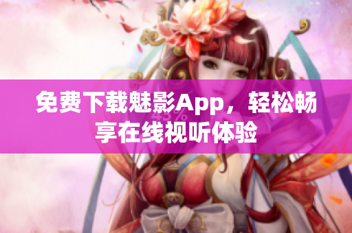 免费下载魅影App，轻松畅享在线视听体验