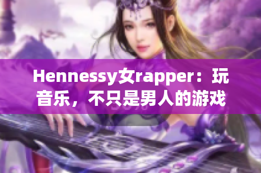 Hennessy女rapper：玩音乐，不只是男人的游戏