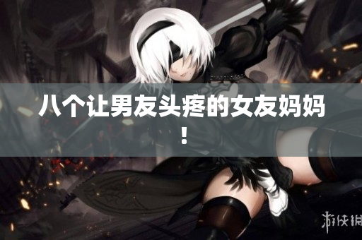 八个让男友头疼的女友妈妈！
