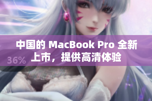 中国的 MacBook Pro 全新上市，提供高清体验