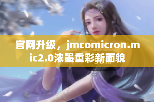 官网升级，jmcomicron.mic2.0浓墨重彩新面貌