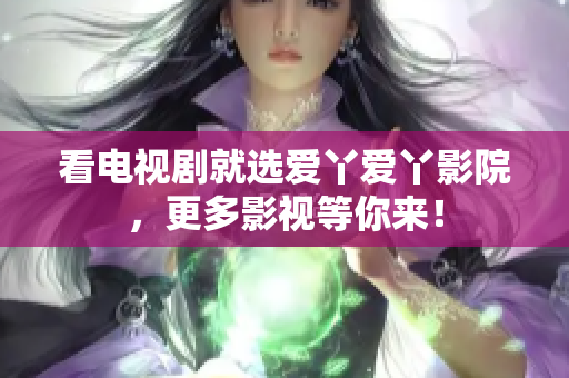 看电视剧就选爱丫爱丫影院，更多影视等你来！