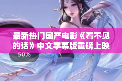 最新热门国产电影《看不见的话》中文字幕版重磅上映！