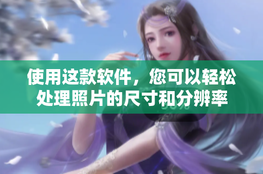 使用这款软件，您可以轻松处理照片的尺寸和分辨率
