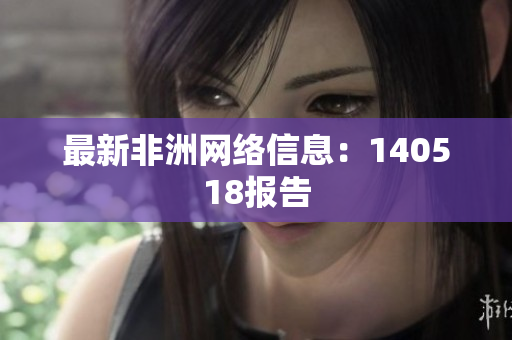 最新非洲网络信息：140518报告