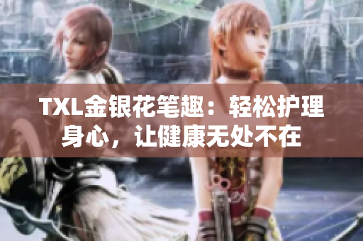 TXL金银花笔趣：轻松护理身心，让健康无处不在