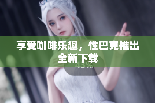 享受咖啡乐趣，性巴克推出全新下载