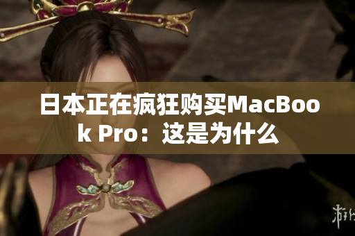 日本正在疯狂购买MacBook Pro：这是为什么