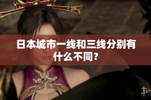 日本城市一线和三线分别有什么不同？