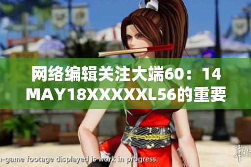 网络编辑关注大端60：14MAY18XXXXXL56的重要性