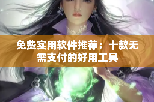 免费实用软件推荐：十款无需支付的好用工具