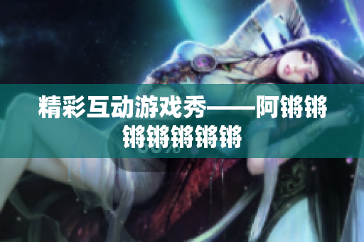 精彩互动游戏秀——阿锵锵锵锵锵锵锵