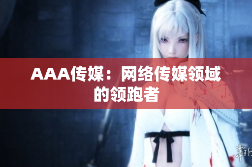 AAA传媒：网络传媒领域的领跑者