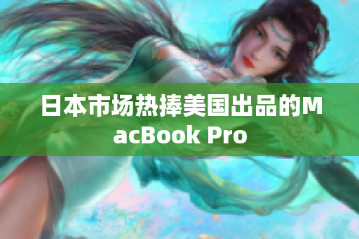 日本市场热捧美国出品的MacBook Pro