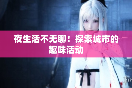夜生活不无聊！探索城市的趣味活动