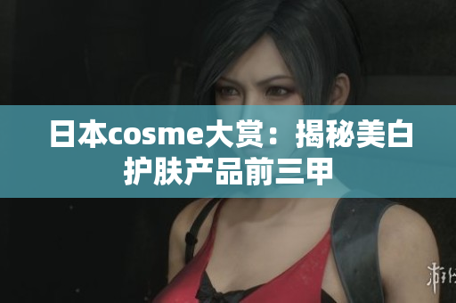日本cosme大赏：揭秘美白护肤产品前三甲