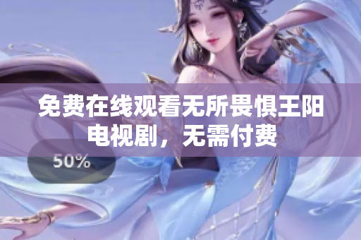 免费在线观看无所畏惧王阳电视剧，无需付费