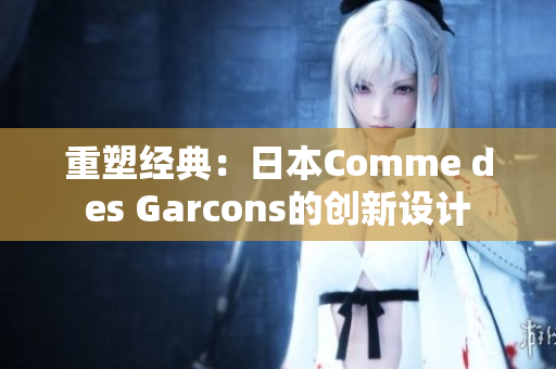 重塑经典：日本Comme des Garcons的创新设计