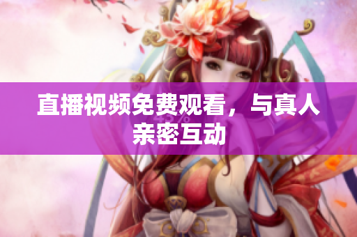 直播视频免费观看，与真人亲密互动