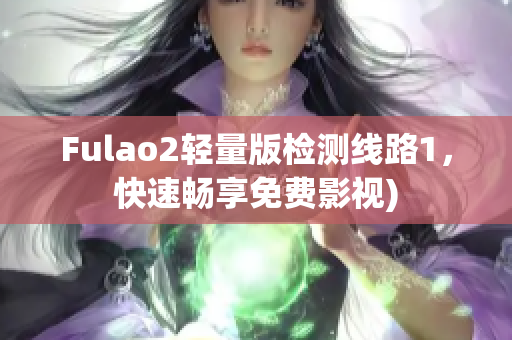 Fulao2轻量版检测线路1，快速畅享免费影视)